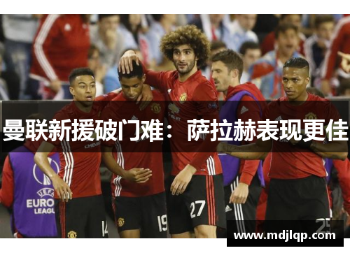 曼联新援破门难：萨拉赫表现更佳